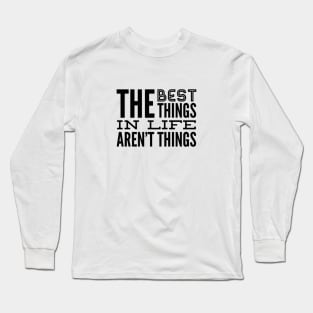 The Best Things In Life Aren't Things, For The Minimalist ~ Black Font Long Sleeve T-Shirt